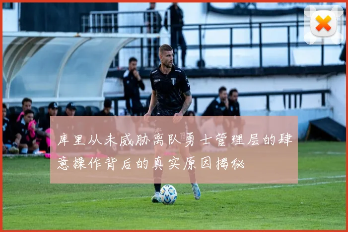 库里从未威胁离队勇士管理层的肆意操作背后的真实原因揭秘