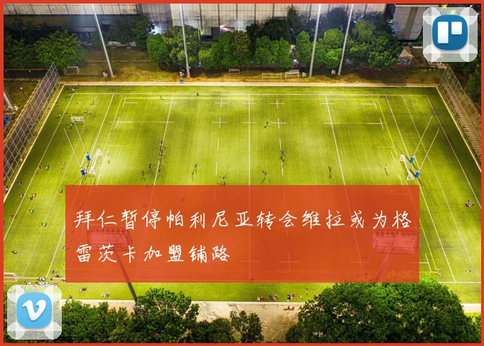 拜仁暂停帕利尼亚转会维拉或为格雷茨卡加盟铺路