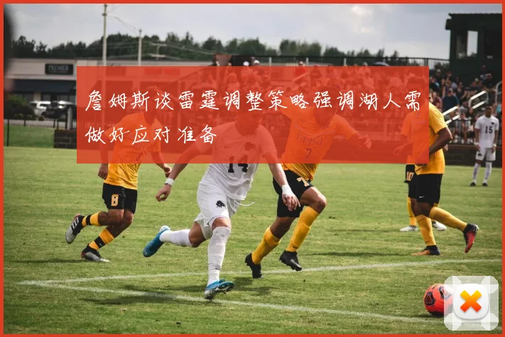 詹姆斯谈雷霆调整策略强调湖人需做好应对准备