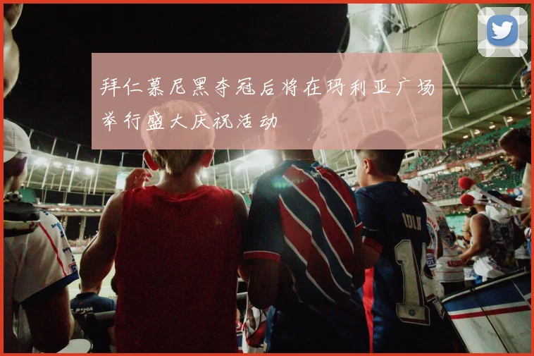 拜仁慕尼黑夺冠后将在玛利亚广场举行盛大庆祝活动