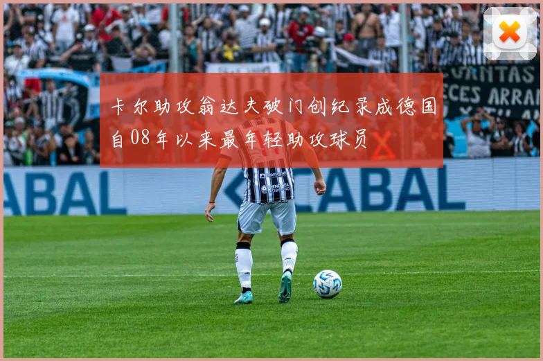 卡尔助攻翁达夫破门创纪录成德国自08年以来最年轻助攻球员