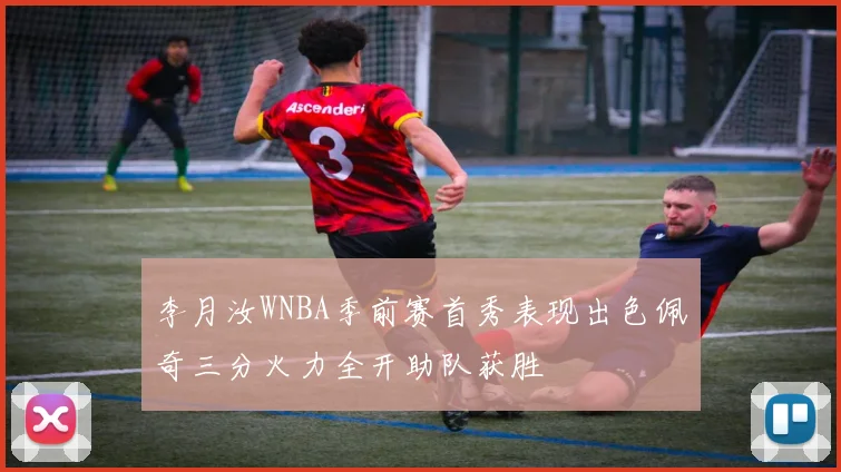 李月汝WNBA季前赛首秀表现出色佩奇三分火力全开助队获胜