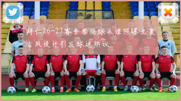 拜仁26-27赛季客场球衣谍照曝光复古风设计引发球迷热议