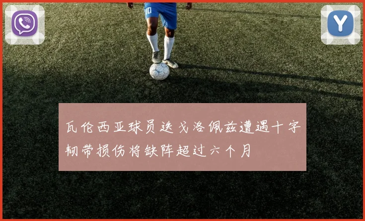 瓦伦西亚球员迭戈洛佩兹遭遇十字韧带损伤将缺阵超过六个月